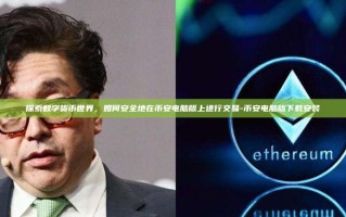 探索数字货币世界，如何安全地在币安电脑版上进行交易-币安电脑版下载安装