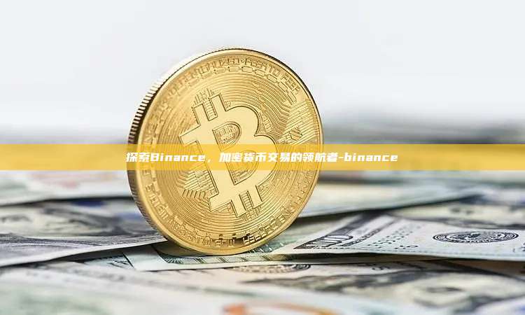 探索Binance，加密货币交易的领航者-binance-第1张图片-币安windows下载