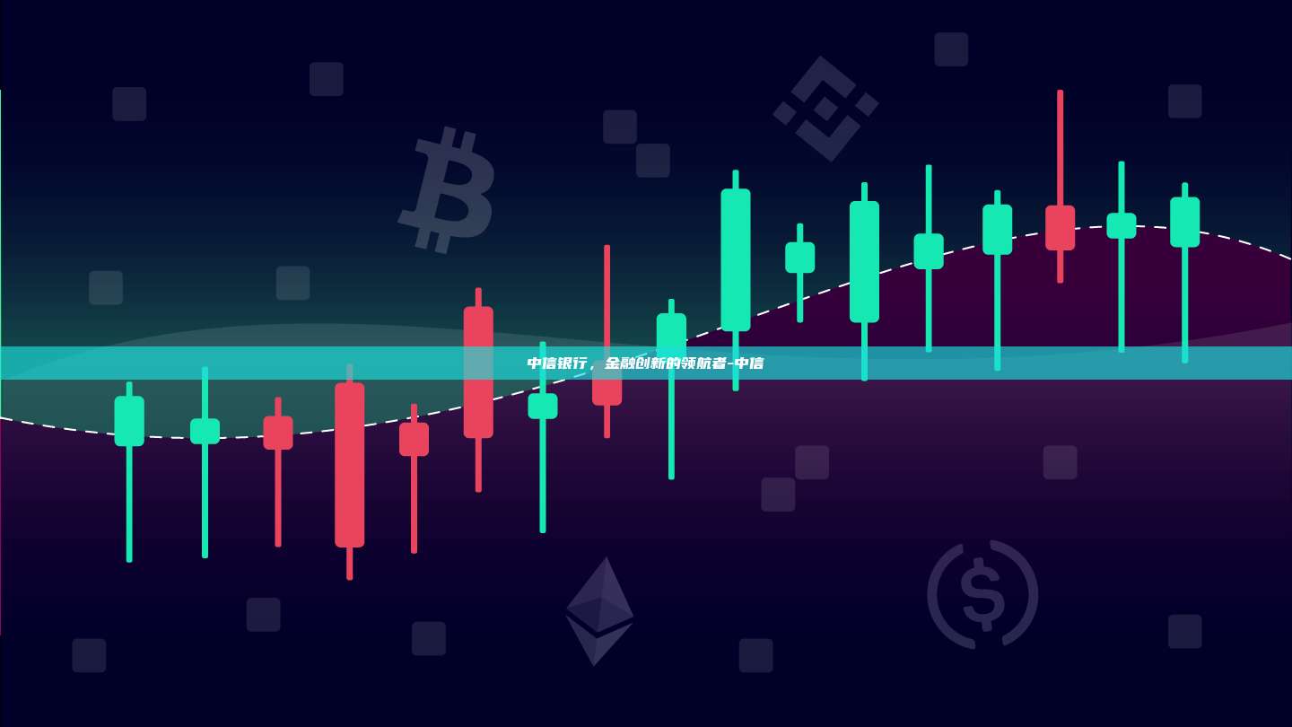 中信银行，金融创新的领航者-中信-第1张图片-币安windows下载